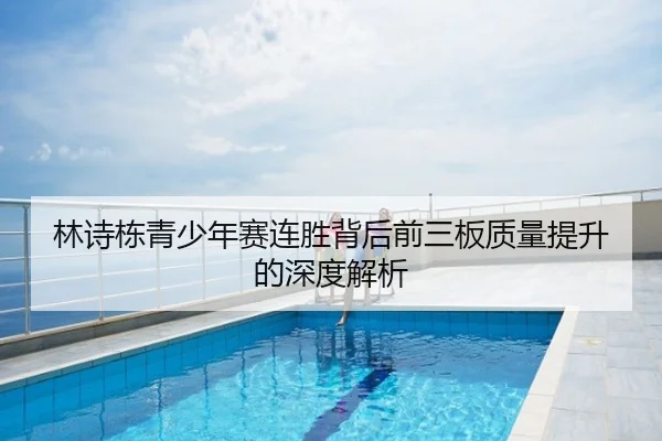 林诗栋青少年赛连胜背后前三板质量提升的深度解析